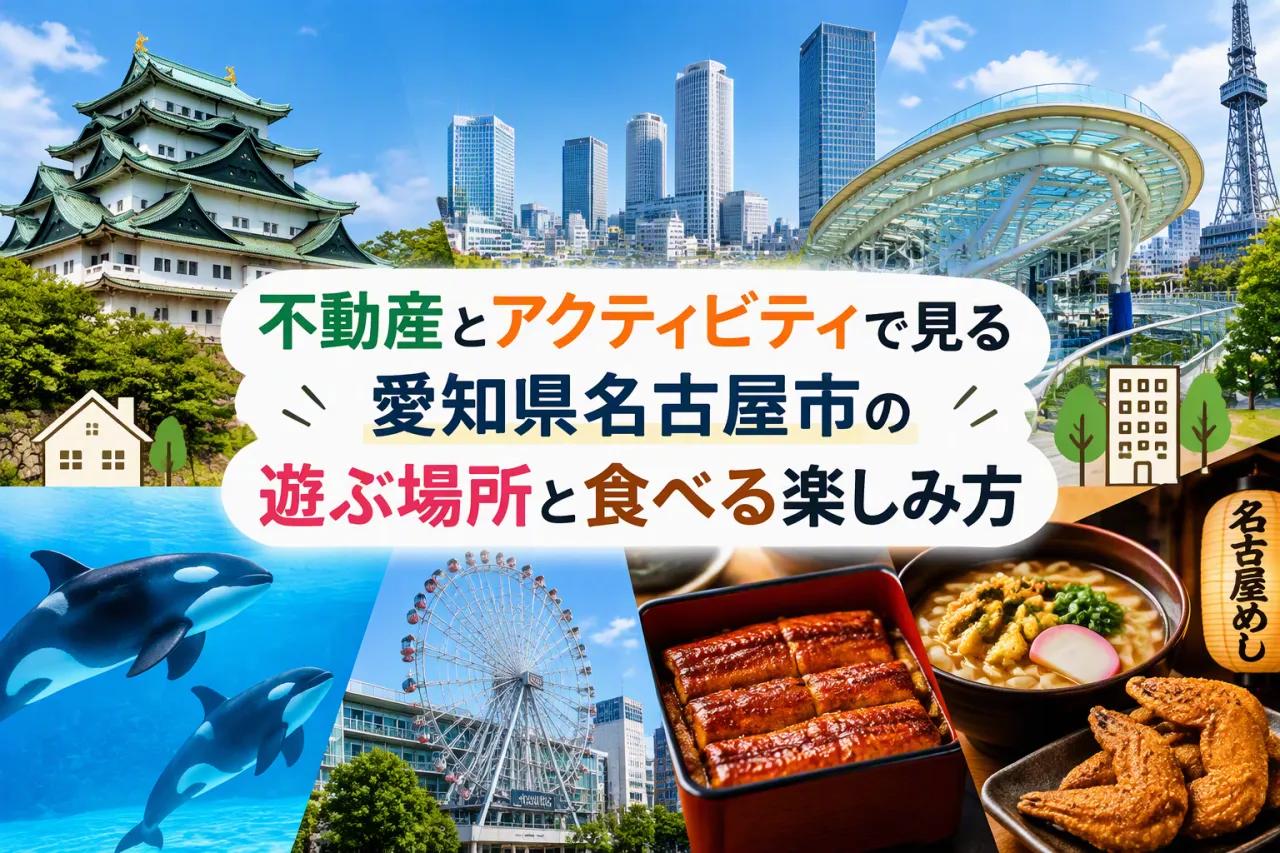 不動産とアクティビティで見る愛知県名古屋市の遊ぶ場所と食べる楽しみ方